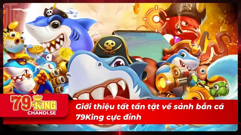 Giới thiệu chung về sảnh bắn cá 79King cực đỉnh