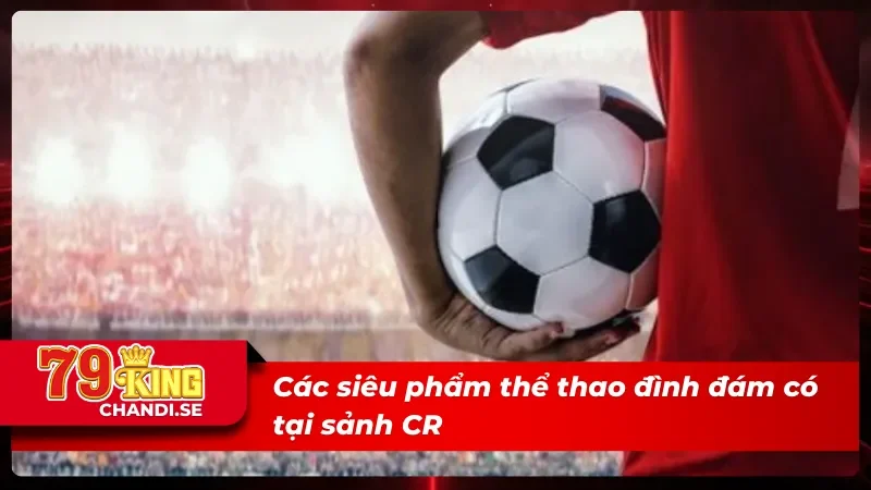 05 siêu phẩm tại CR thể thao
