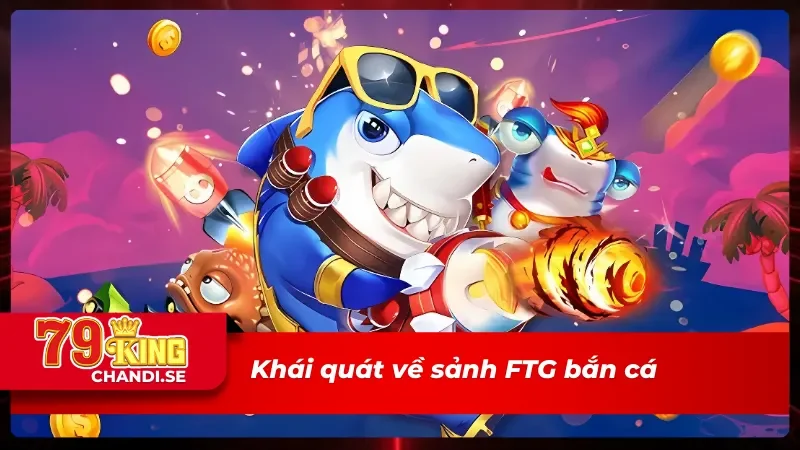 FTG Bắn Cá - Trải Nghiệm Săn Cá Khủng Dưới Lòng Đại Dương 1 Giới thiệu sơ lược về sảnh FTG Bắn cá