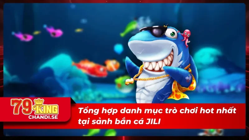 Danh mục trò chơi cực hot tại sảnh JILI bắn cá