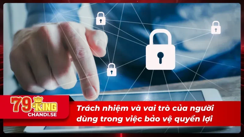 Quyền Riêng Tư 79King | Dữ Liệu Của Bạn, Quyền Của Bạn 4 Trách nhiệm của người dùng đối với quyền riêng tư