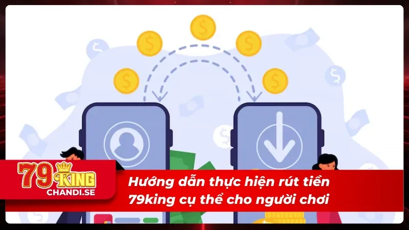 Hướng dẫn rút tiền 79king chi tiết cho từng phương thức