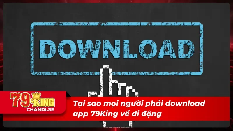 Hiểu rõ tại sao nên tải app 79King về điện thoại