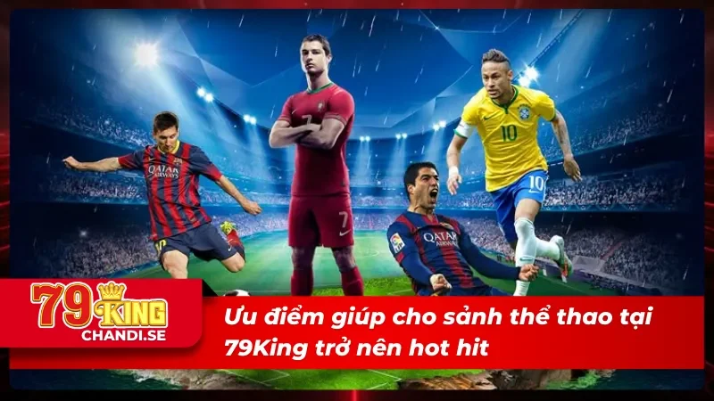 Ưu điểm giúp cho sảnh thể thao 79King trở nên hot hit