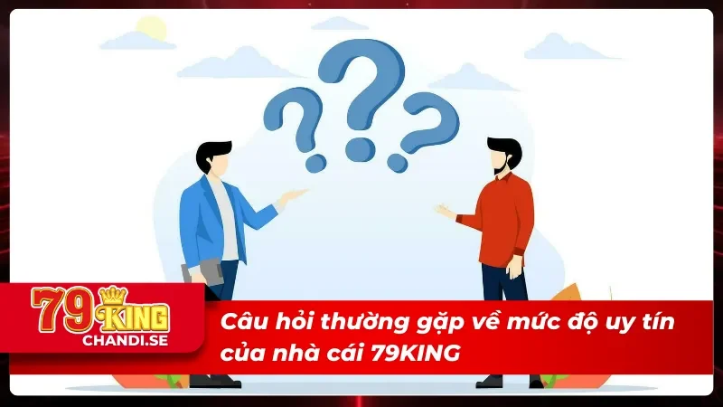 Câu Hỏi Thường Gặp Về Nhà Cái 79KING Mà Hội Viên Nên Biết 1 Các câu hỏi thường gặp về mức độ uy tín của nhà cái