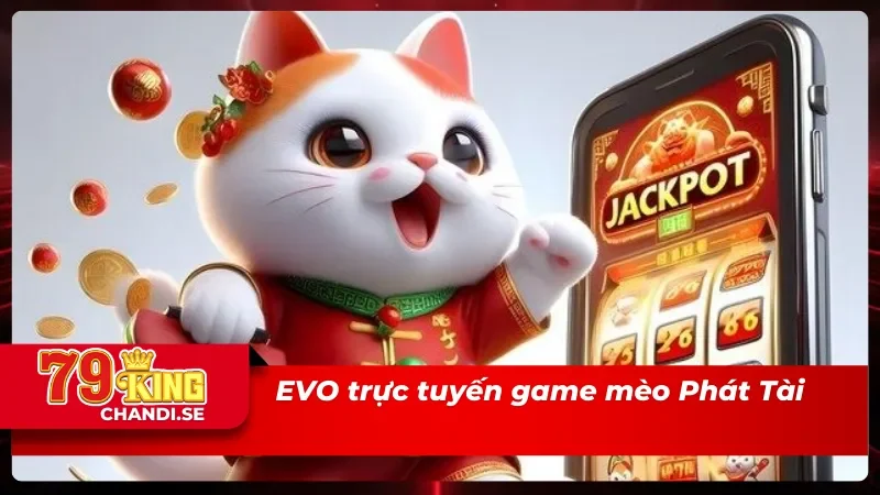EVO Trực Tuyến Tại 79King – Đỉnh Cao Giải Trí Hiện Đại 4 EVO trực tuyến có game mèo Phát Tài được nhiều người chọn lựa